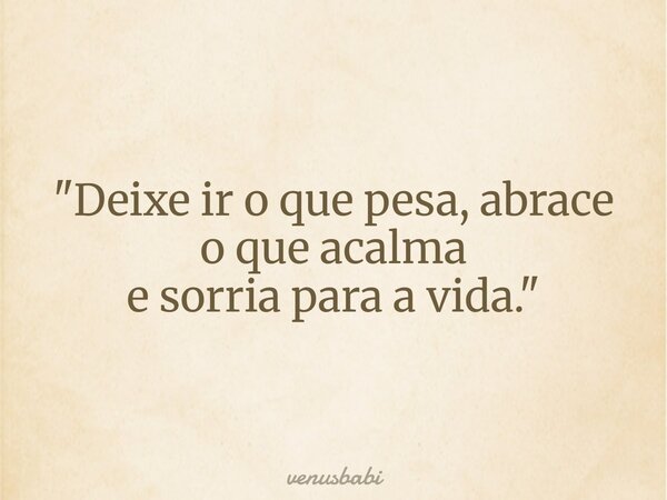 "Deixe ir o que pesa, abrace o que acalma e sorria para a vida."... Frase de venusbabi.