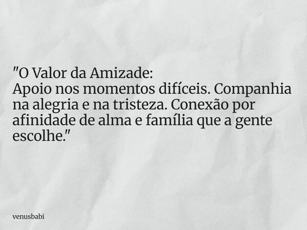 "O Valor da Amizade: Apoio nos momentos difíceis. Companhia na alegria e na tristeza. Conexão por afinidade de alma e família que a gente escolhe."... Frase de venusbabi.