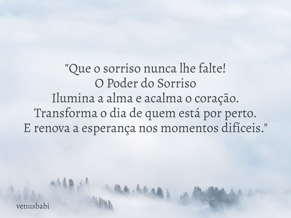 "Que o sorriso nunca lhe falte! O Poder do Sorriso Ilumina a alma e acalma o coração. Transforma o dia de quem está por perto. E renova a esperança nos mom... Frase de venusbabi.