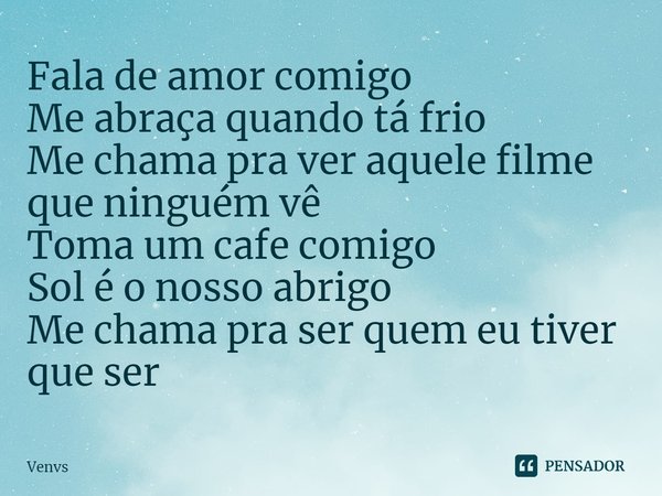 ⁠Fala de amor comigo
Me abraça quando tá frio
Me chama pra ver aquele filme que ninguém vê
Toma um cafe comigo
Sol é o nosso abrigo
Me chama pra ser quem eu tiv... Frase de Venvs.