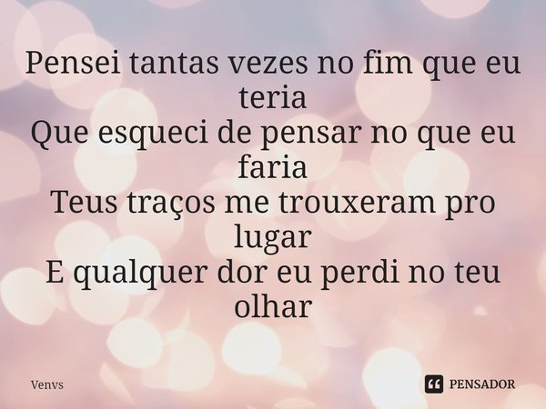 ⁠Pensei tantas vezes no fim que eu teria
Que esqueci de pensar no que eu faria
Teus traços me trouxeram pro lugar
E qualquer dor eu perdi no teu olhar... Frase de Venvs.