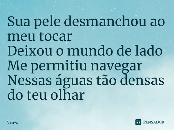 ⁠Sua pele desmanchou ao meu tocar
Deixou o mundo de lado
Me permitiu navegar
Nessas águas tão densas do teu olhar... Frase de Venvs.