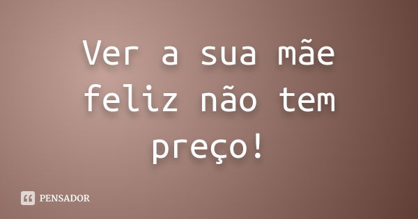 Ver a sua mãe feliz não tem preço!