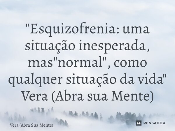 ⁠"Esquizofrenia: uma situação inesperada, mas "normal", como qualquer situação da vida" Vera (Abra sua Mente)... Frase de Vera (Abra Sua Mente).