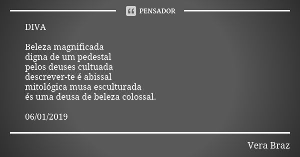 DIVA Beleza magnificada digna de um pedestal pelos deuses cultuada descrever-te é abissal mitológica musa esculturada és uma deusa de beleza colossal. 06/01/201... Frase de Vera Braz.