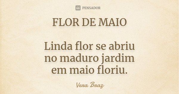 FLOR DE MAIO Linda flor se abriu no maduro jardim em maio floriu.... Frase de Vera Braz.
