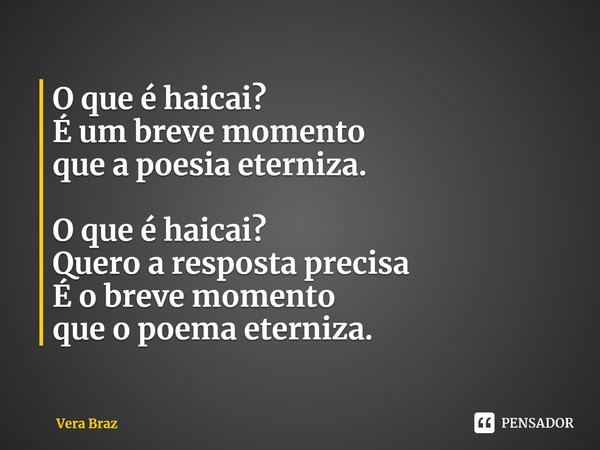 ⁠O que é haicai?
É um breve momento
que a poesia eterniza. O que é haicai?
Quero a resposta precisa
É o breve momento
que o poema eterniza.... Frase de Vera Braz.