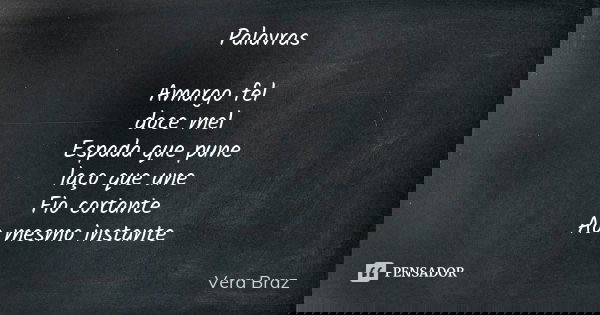 Palavras Amargo fel doce mel Espada que pune laço que une Fio cortante Ao mesmo instante... Frase de Vera Braz.