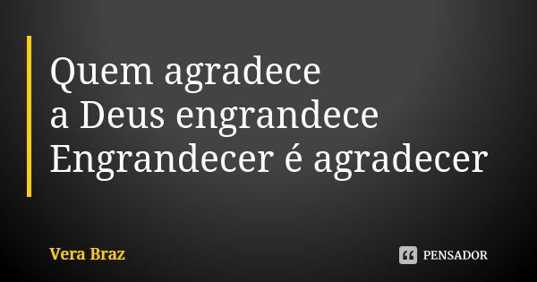 Quem agradece a Deus engrandece Engrandecer é agradecer... Frase de Vera Braz.