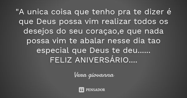 "A unica coisa que tenho pra te dizer é que Deus possa vim realizar todos os desejos do seu coraçao,e que nada possa vim te abalar nesse dia tao especial q... Frase de Vera giovanna.