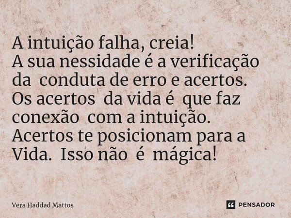 ⁠A intuição falha, creia! A sua nessidade é a verificação da conduta de erro e acertos. Os acertos da vida é que faz conexão com a intuição. Acertos te posicion... Frase de Vera Haddad Mattos.