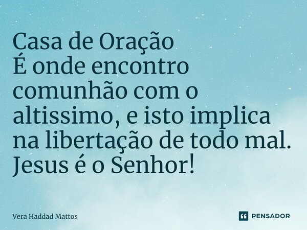 ⁠Casa de Oração É onde encontro comunhão com o altissimo, e isto implica na libertação de todo mal. Jesus é o Senhor!... Frase de Vera Haddad Mattos.