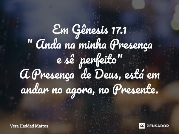 ⁠Em Gênesis 17.1 " Anda na minha Presença e sê perfeito" A Presença de Deus, está em andar no agora, no Presente.... Frase de Vera Haddad Mattos.