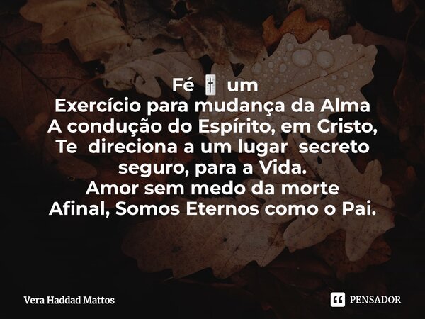 ⁠ Fé 🎚 um Exercício para mudança da Alma A condução do Espírito, em Cristo, Te direciona a um lugar secreto seguro, para a Vida. Amor sem medo da morte Afinal, ... Frase de Vera Haddad Mattos.