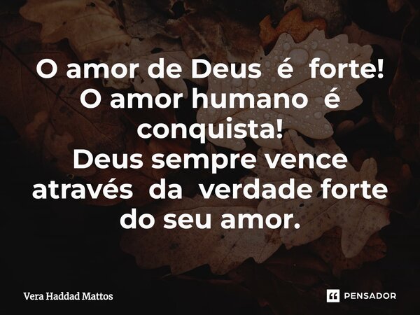 O amor de Deus é forte! O amor humano é conquista! Deus sempre vence através da verdade forte do seu amor.⁠... Frase de Vera Haddad Mattos.