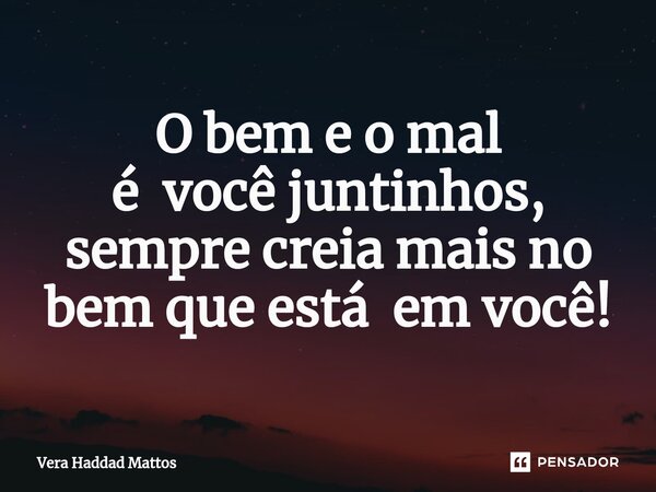⁠O bem e o mal é você juntinhos, sempre creia mais no bem que está em você!... Frase de Vera Haddad Mattos.