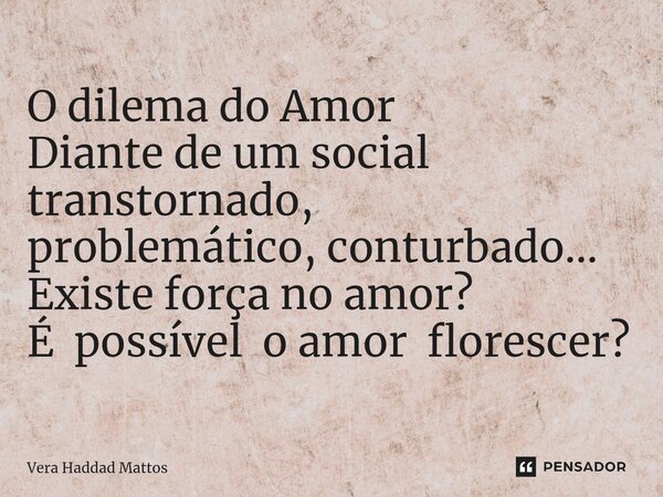 ⁠⁠O dilema do Amor Diante de um social transtornado, problemático, conturbado... Existe força no amor? É possível o amor florescer?... Frase de Vera Haddad Mattos.