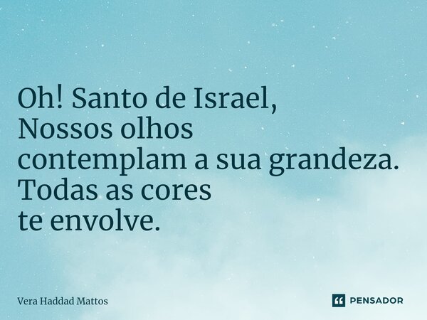 ⁠Oh! Santo de Israel, Nossos olhos contemplam a sua grandeza. Todas as cores te envolve.... Frase de Vera Haddad Mattos.