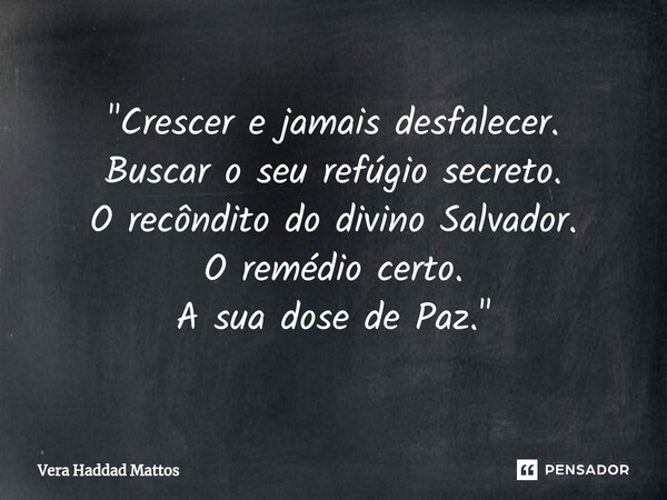 ⁠"Crescer e jamais desfalecer. Buscar o seu refúgio secreto. O recôndito do divino Salvador. O remédio certo. A sua dose de Paz."... Frase de Vera Haddad Mattos.