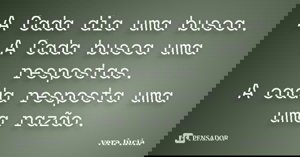 A Cada dia uma busca. A Cada busca uma respostas. A cada resposta uma uma razão.... Frase de Vera Lucia..