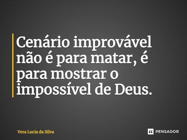 ⁠Cenário improvável não é para matar, é para mostrar o impossível de Deus.... Frase de Vera Lucia da Silva.