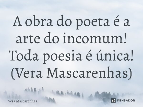 A obra do poeta é a arte do incomum! Toda poesia é única! (Vera Mascarenhas)... Frase de Vera Mascarenhas.