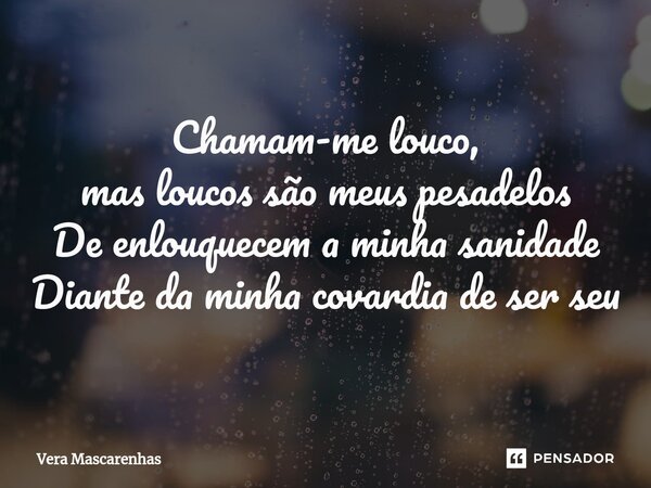 ⁠Chamam-me louco, mas loucos são meus pesadelos De enlouquecem a minha sanidade Diante da minha covardia de ser seu... Frase de Vera Mascarenhas.