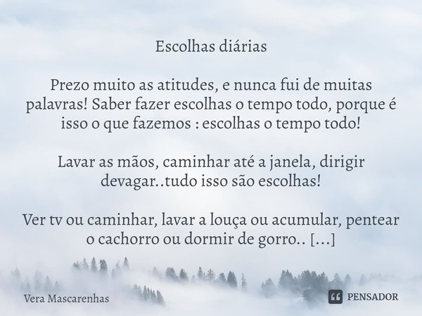 ⁠Escolhas diárias Prezo muito as atitudes, e nunca fui de muitas palavras! Saber fazer escolhas o tempo todo, porque é isso o que fazemos : escolhas o tempo tod... Frase de Vera Mascarenhas.