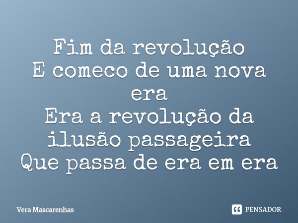 ⁠Fim da revolução E comeco de uma nova era Era a revolução da ilusão passageira Que passa de era em era... Frase de Vera Mascarenhas.