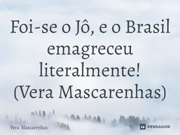 ⁠Foi-se o Jô, e o Brasil emagreceu literalmente! (Vera Mascarenhas)... Frase de Vera Mascarenhas.