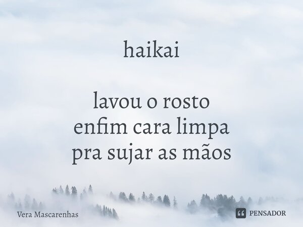 ⁠haikai lavou o rosto enfim cara limpa pra sujar as mãos... Frase de Vera Mascarenhas.