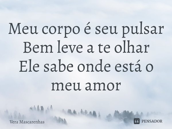 ⁠Meu corpo é seu pulsar
Bem leve a te olhar
Ele sabe onde está o meu amor... Frase de Vera Mascarenhas.