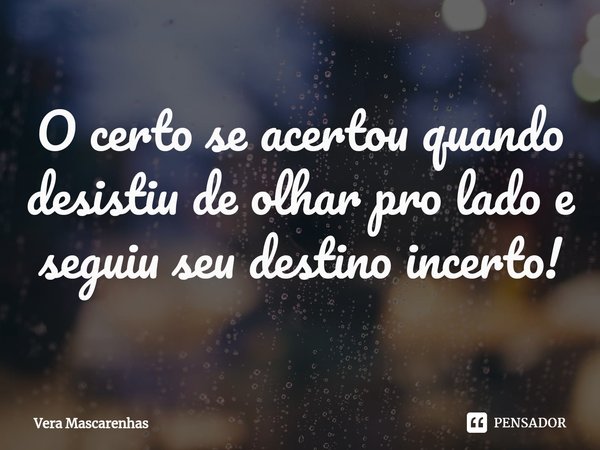 ⁠O certo se acertou quando desistiu de olhar pro lado e seguiu seu destino incerto!... Frase de Vera Mascarenhas.