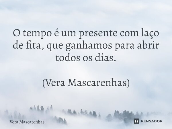⁠O tempo é um presente com laço de fita, que ganhamos para abrir todos os dias. (Vera Mascarenhas)... Frase de Vera Mascarenhas.