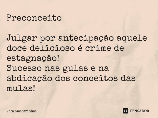 ⁠Preconceito Julgar por antecipação aquele doce delicioso é crime de estagnação!
Sucesso nas gulas e na abdicação dos conceitos das mulas!... Frase de Vera Mascarenhas.