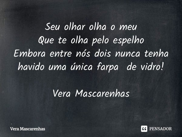 ⁠⁠Seu olhar olha o meu Que te olha pelo espelho Embora entre nós dois nunca tenha havido uma única farpa de vidro! Vera Mascarenhas... Frase de Vera Mascarenhas.