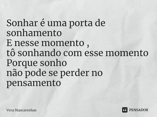 ⁠⁠Sonhar é uma porta de sonhamento
E nesse momento ,
tô sonhando com esse momento
Porque sonho
não pode se perder no pensamento... Frase de Vera Mascarenhas.