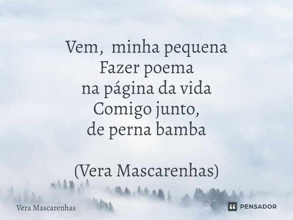 ⁠Vem, minha pequena Fazer poema na página da vida Comigo junto, de perna bamba (Vera Mascarenhas)... Frase de Vera Mascarenhas.