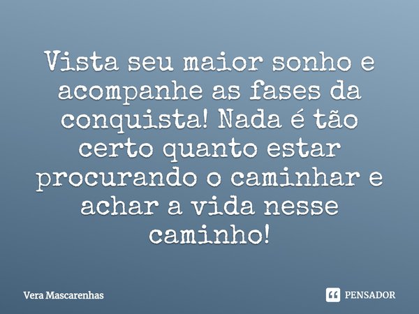 ⁠Vista seu maior sonho e acompanhe as fases da conquista! Nada é tão certo quanto estar procurando o caminhar e achar a vida nesse caminho!... Frase de Vera Mascarenhas.