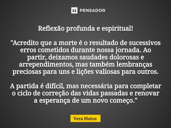 ⁠Reflexão profunda e espiritual! "Acredito que a morte é o resultado de sucessivos erros cometidos durante nossa jornada. Ao partir, deixamos saudades dolo... Frase de Vera Matos.