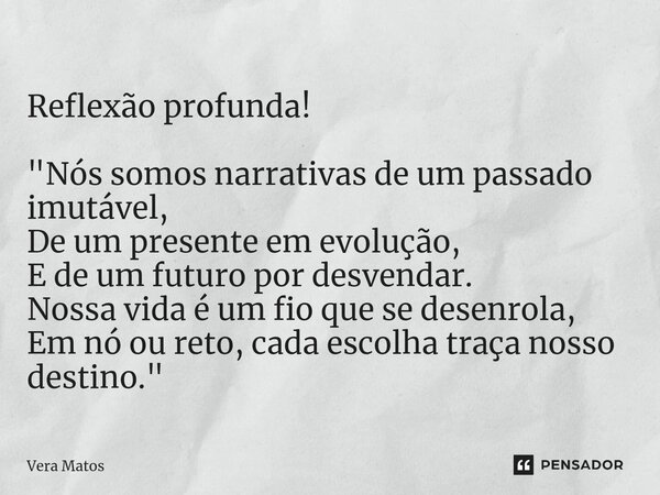 ⁠Reflexão profunda! "Nós somos narrativas de um passado imutável, De um presente em evolução, E de um futuro por desvendar. Nossa vida é um fio que se dese... Frase de Vera Matos.