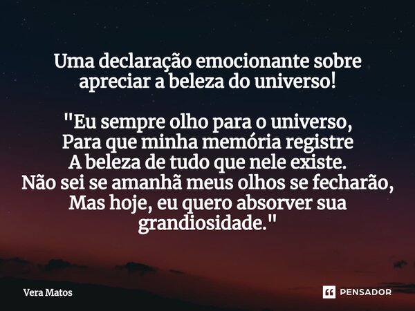 ⁠Uma declaração emocionante sobre apreciar a beleza do universo! "Eu sempre olho para o universo, Para que minha memória registre A beleza de tudo que nele... Frase de Vera Matos.