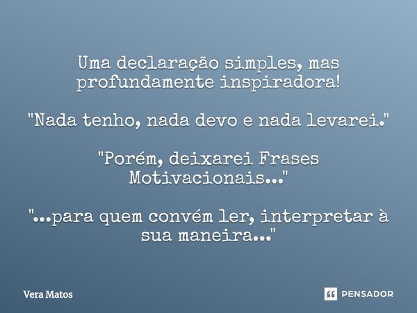 ⁠Uma declaração simples, mas profundamente inspiradora! "Nada tenho, nada devo e nada levarei." "Porém, deixarei Frases Motivacionais..." &q... Frase de Vera Matos.