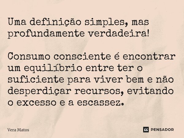 ⁠Uma definição simples, mas profundamente verdadeira! Consumo consciente é encontrar um equilíbrio entre ter o suficiente para viver bem e não desperdiçar recur... Frase de Vera Matos.