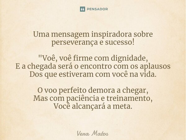 ⁠Uma mensagem inspiradora sobre perseverança e sucesso! "Voê, voê firme com dignidade, E a chegada será o encontro com os aplausos Dos que estiveram com vo... Frase de Vera Matos.