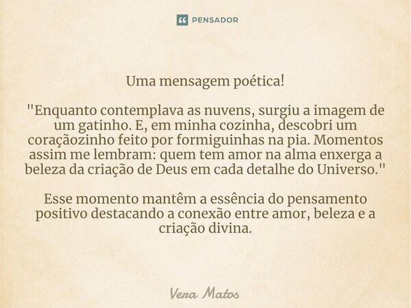 ⁠Uma mensagem poética! "Enquanto contemplava as nuvens, surgiu a imagem de um gatinho. E, em minha cozinha, descobri um coraçãozinho feito por formiguinhas... Frase de Vera Matos.