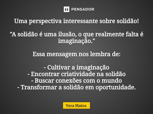 ⁠Uma perspectiva interessante sobre solidão! "A solidão é uma ilusão, o que realmente falta é imaginação." Essa mensagem nos lembra de: - Cultivar a i... Frase de Vera Matos.