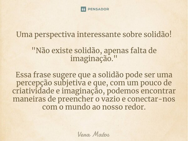 ⁠Uma perspectiva interessante sobre solidão! "Não existe solidão, apenas falta de imaginação." Essa frase sugere que a solidão pode ser uma percepção ... Frase de Vera Matos.