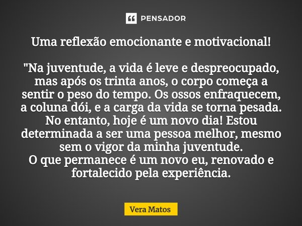 ⁠⁠Uma reflexão emocionante e motivacional! "Na juventude, a vida é leve e despreocupado, mas após os trinta anos, o corpo começa a sentir o peso do tempo. ... Frase de Vera Matos.