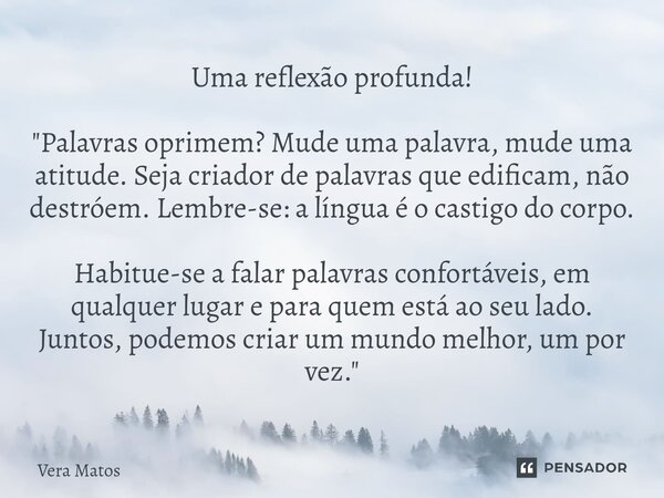 ⁠Uma reflexão profunda! "Palavras oprimem? Mude uma palavra, mude uma atitude. Seja criador de palavras que edificam, não destróem. Lembre-se: a língua é o... Frase de Vera Matos.